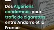 Des Algériens condamnés pour trafic de cigarettes entre Andorre et la France