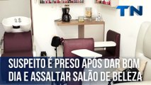 Suspeito é preso após dar bom dia e assaltar salão de beleza