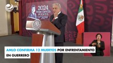AMLO confirma 12 muertos por enfrentamiento en Guerrero