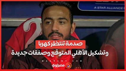 صدمة تنتظر كهربا..وتشكيل الأهلي المتوقع وصفقات جديدة وقرارات مهمة لاتحاد