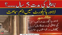 Na ehli ki muddat 5 saal karne ki khilaf Lahore High Court me sama'at