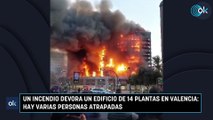 Un incendio devora un edificio de 14 plantas en Valencia hay varias personas atrapadas