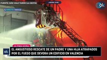 El angustioso rescate de un padre y una hija atrapados por el fuego que devora un edificio en Valencia