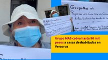 Grupo MAS cobra hasta 90 mil pesos a casas deshabitadas en Veracruz