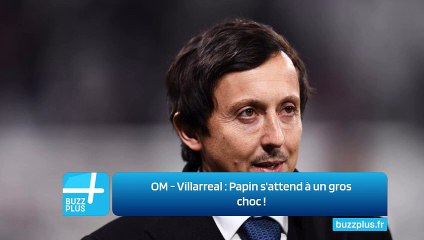 OM - Villarreal : Papin s'attend à un gros choc !