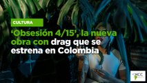 ‘Obsesión 4/15’, la nueva obra con drag que se estrena en Colombia