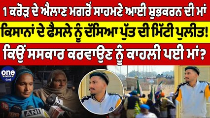 1 ਕਰੋੜ ਦੇ ਐਲਾਣ ਮਗਰੋਂ ਸਾਹਮਣੇ ਆਈ ਸ਼ੁਭਕਰਨ ਦੀ ਮਾਂ, ਕਿਸਾਨਾਂ ਦੇ ਫੈਸਲੇ ਨੂੰ ਦੱਸਿਆ ਪੁੱਤ ਦੀ ਮਿੱਟੀ ਪੁਲੀਤ! |