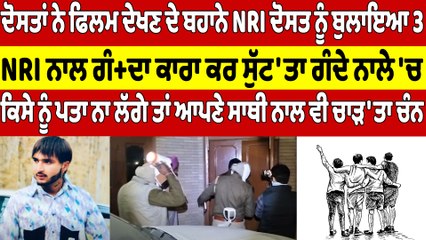3 ਦੋਸਤਾਂ ਨੇ ਫਿਲਮ ਦੇਖਣ ਦੇ ਬਹਾਨੇ NRI ਦੋਸਤ ਨੂੰ ਬੁਲਾਇਆ, NRI ਨਾਲ ਗੰਦਾ ਕਾਰਾ ਕਰ ਸੁੱਟ'ਤਾ ਗੰਦੇ ਨਾਲੇ 'ਚ |
