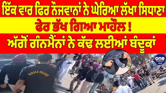 ਇੱਕ ਵਾਰ ਫਿਰ ਨੌਜਵਾਨਾਂ ਨੇ ਘੇਰਿਆ ਲੱਖਾ ਸਿਧਾਣਾ, ਫੇਰ ਭੱਖ ਗਿਆ ਮਾਹੌਲ! ਅੱਗੋਂ ਗੰਨਮੈਂਨਾਂ ਨੇ ਕੱਢ ਲਈਆਂ ਬੰਦੂਕਾਂ |