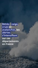 Météo : neige, crues et avalanches, les alertes s’intensifient sur ces départements en France