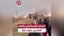 الجيش الإسرائيلي يقصف النازحين جنوب غزة