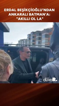 Erdal Beşikçioğlu'ndan Ankaralı Batman'a: Akıllı ol la!