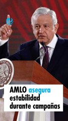 AMLO asegura que no habrá desestabilización económica o política durante campañas