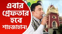 পুলিশ গ্রেফতার করুক শাহজাহানকে, কোন স্থগিতাদেশ নেই, জানাল কলকাতা হাইকোর্ট