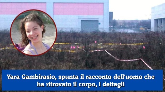 Yara Gambirasio, spunta il racconto dell'uomo che ha ritrovato il corpo, i dettagli