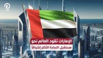 الإمارات تقود العالم نحو مستقبل التجارة الأكثر إشراقاً