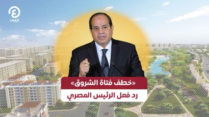 خطف فتاة الشروق» رد فعل الرئيس المصري»