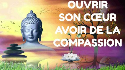 OUVRIR SON CŒUR AVOIR DE LA COMPASSION