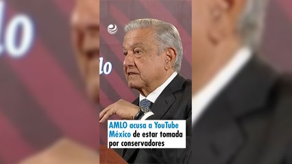 AMLO acusa a YouTube México de estar tomada por conservadores