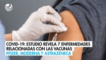 Covid-19: Estudio revela 7 enfermedades relacionadas con las vacunas Pfizer, Moderna y AstraZeneca