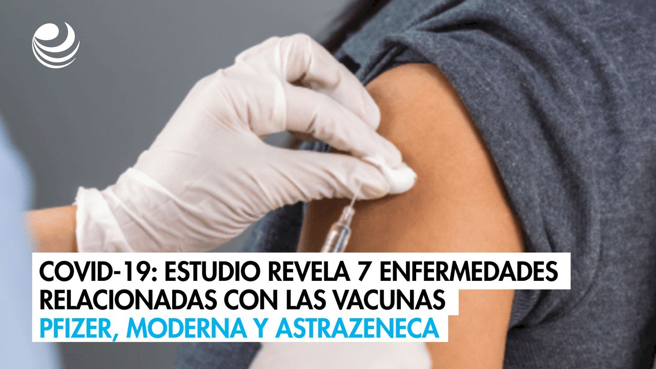 Covid-19: Estudio revela 7 enfermedades relacionadas con las vacunas Pfizer, Moderna y AstraZeneca