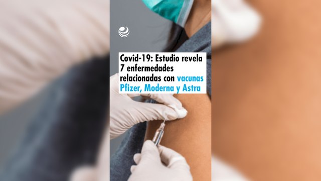 Covid-19: Estudio revela 7 enfermedades relacionadas con las vacunas Pfizer, Moderna y AstraZeneca