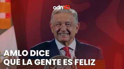 AMLO asegura que la gente en México está feliz y que las críticas en su contra no tendrán eco