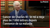 Cancer de Charles III : le roi a reçu plus de 7 000 lettres depuis l’annonce de sa maladie