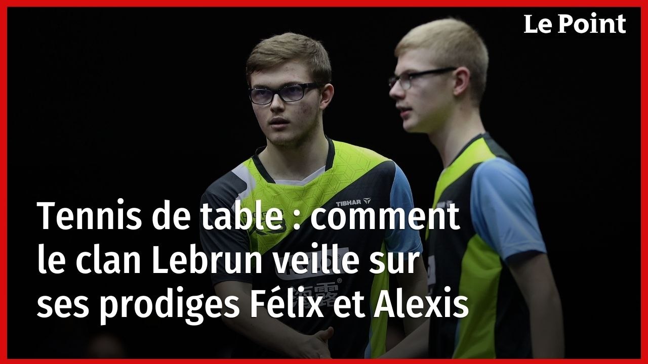 Tennis de table : comment le clan Lebrun veille sur ses prodiges Félix et Alexis