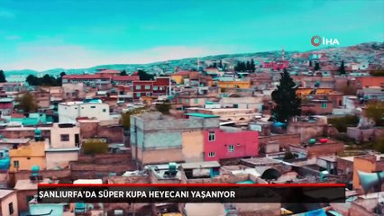 Şanlıurfa'yı Süper Kupa heyecanı sardı!