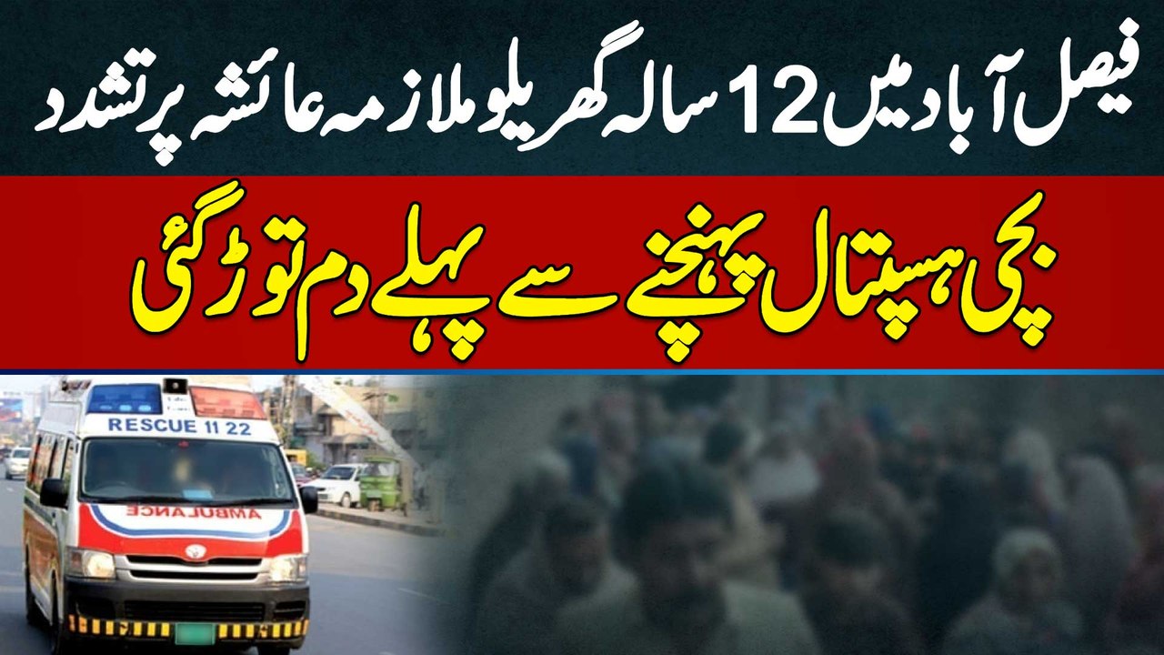 Faisalabad Mein 12 Sala Gharelu Mulazima Ayesha Par Tashadud - Tashadud Se Bachi Ki Jan Ki Chale Gai