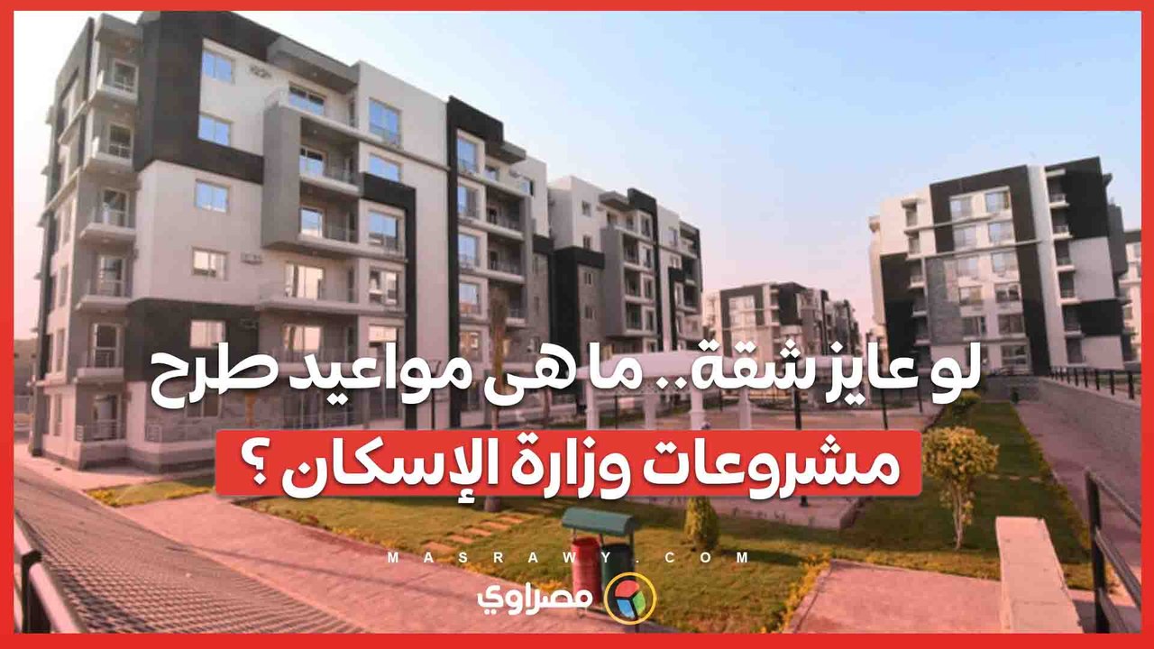 لو عايز شقة.. ما هى مواعيد طرح مشروعات وزارة الإسكان ؟