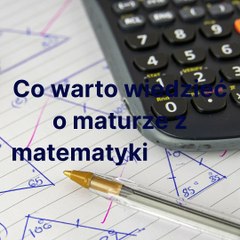 Co trzeba wiedzieć o maturze z matematyki?