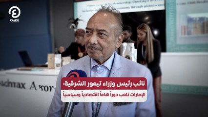 نائب رئيس وزراء تيمور الشرقية: الإمارات تلعب دوراً هاماً اقتصادياً وسياسياً