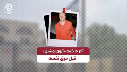 آخر ما كتبه «آرون بوشنل» قبل حرق نفسه