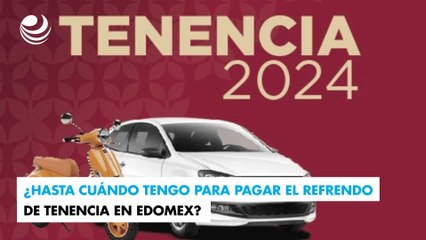 ¿Hasta cuándo tengo para pagar el refrendo de tenencia en Edomex?