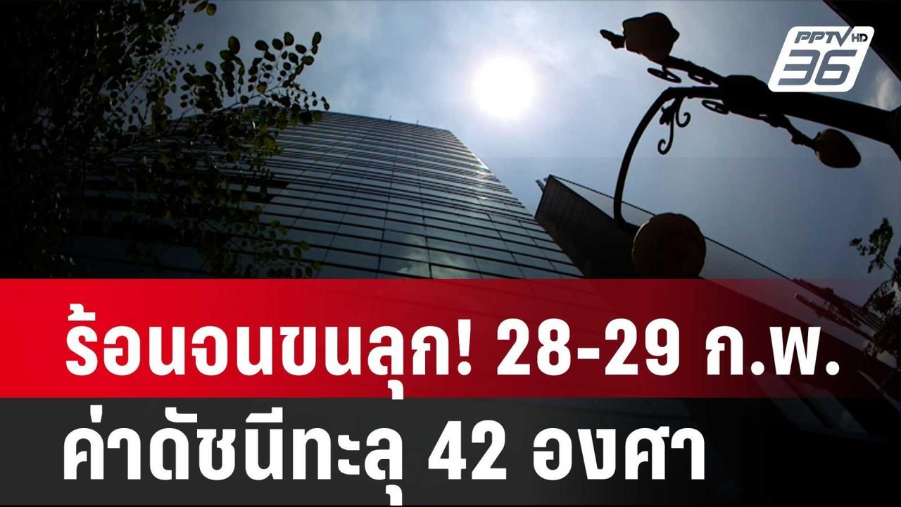 ร้อนจนขนลุก! 28-29 ก.พ.67 ค่าดัชนีทะลุ 42 องศา|...