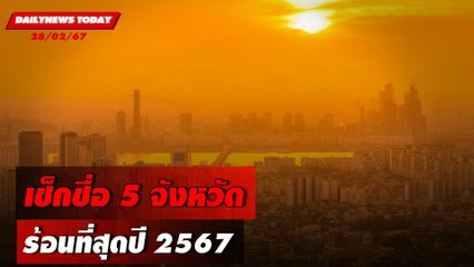 เช็กชื่อ 5 จังหวัด ร้อนที่สุดปี 2567 | DAILYNEWSTODAY เดลินิวส์ 28/02/67
