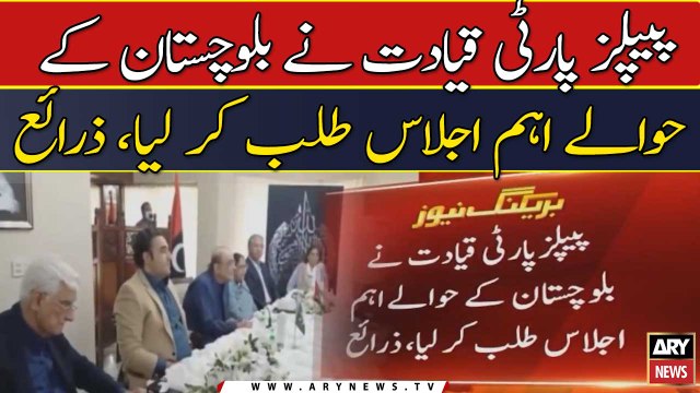 PPP qayadat ne Balouchistan ke hawaly se eham ijlas talab karlia