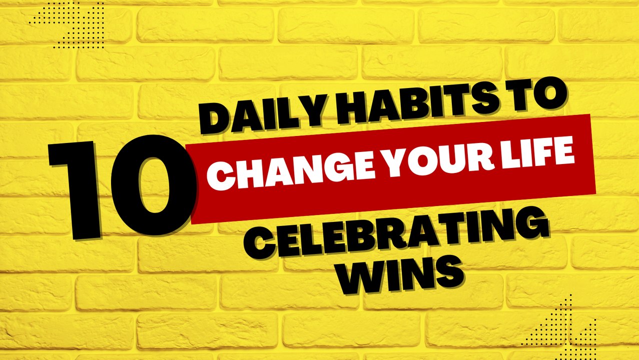 10 Daily Habits to Change Your Life - Celebrating Wins