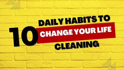 10 Daily Habits to Change Your Life - Cleaning