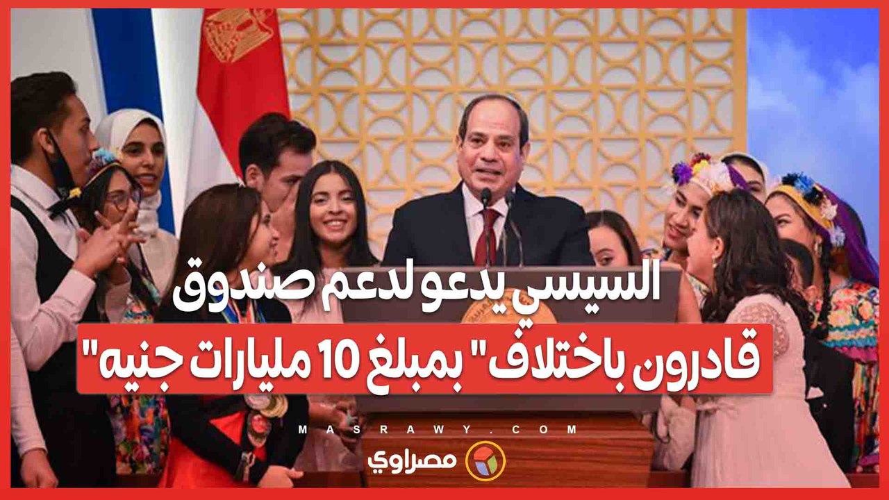 السيسي يدعو لدعم صندوق "قادرون باختلاف" بمبلغ 1...
