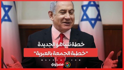خطة نتنياهو الجديدة "خطبة الجمعة بالعبرية"..فما القصة ؟