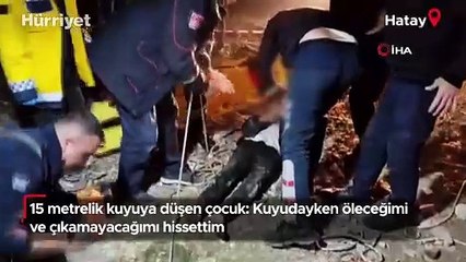 15 metrelik kuyuya düşen çocuk: Kuyudayken öleceğimi ve çıkamayacağımı hissettim