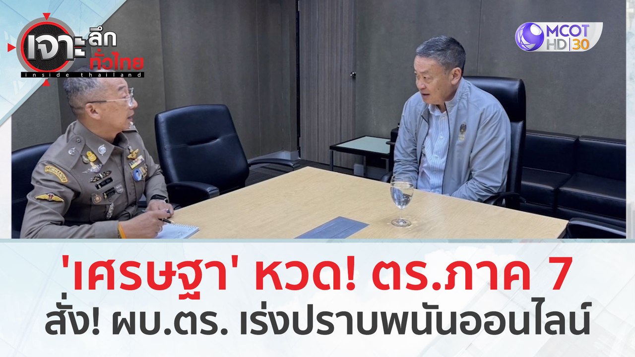 'เศรษฐา' ล้วงลึก! หวด ตร. ภาค 7 สั่ง! ผบ.ตร. เร...