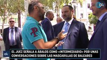 El juez señala a Ábalos como «intermediario» por unas conversaciones sobre las mascarillas de Baleares