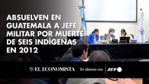 Absuelven en Guatemala a jefe militar por muerte de seis indígenas en 2012