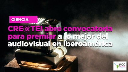 CRE@TEI abre con­vo­ca­to­ria para pre­miar a lo me­jor del au­dio­vi­sual en  Ibe­roa­mé­ri­ca