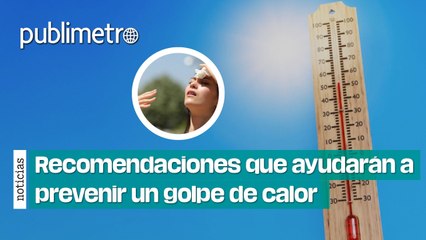 Estas recomendaciones te ayudarán a prevenir un golpe de calor