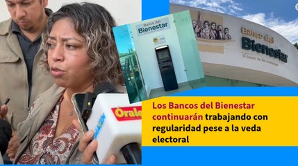 Los Bancos del Bienestar continuarán trabajando con regularidad pese a la veda electoral